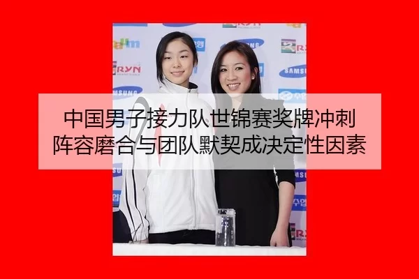 中国男子接力队世锦赛奖牌冲刺 阵容磨合与团队默契成决定性因素