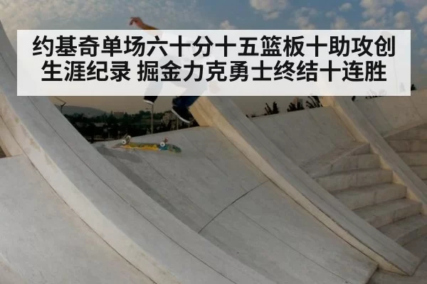 约基奇单场六十分十五篮板十助攻创生涯纪录 掘金力克勇士终结十连胜