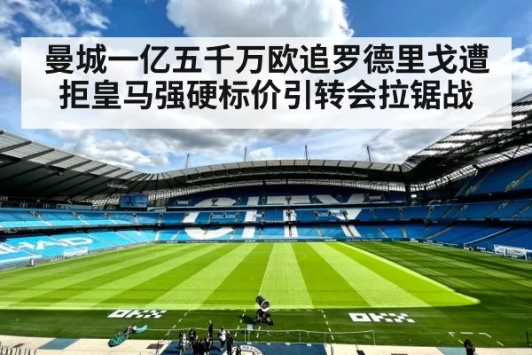 曼城一亿五千万欧追罗德里戈遭拒皇马强硬标价引转会拉锯战
