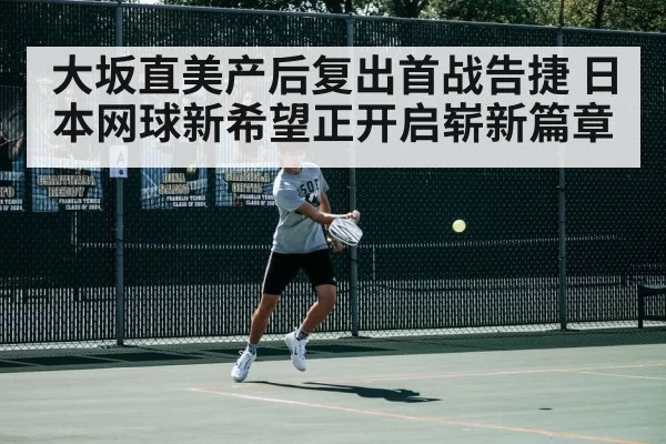大坂直美产后复出首战告捷 日本网球新希望正开启崭新篇章