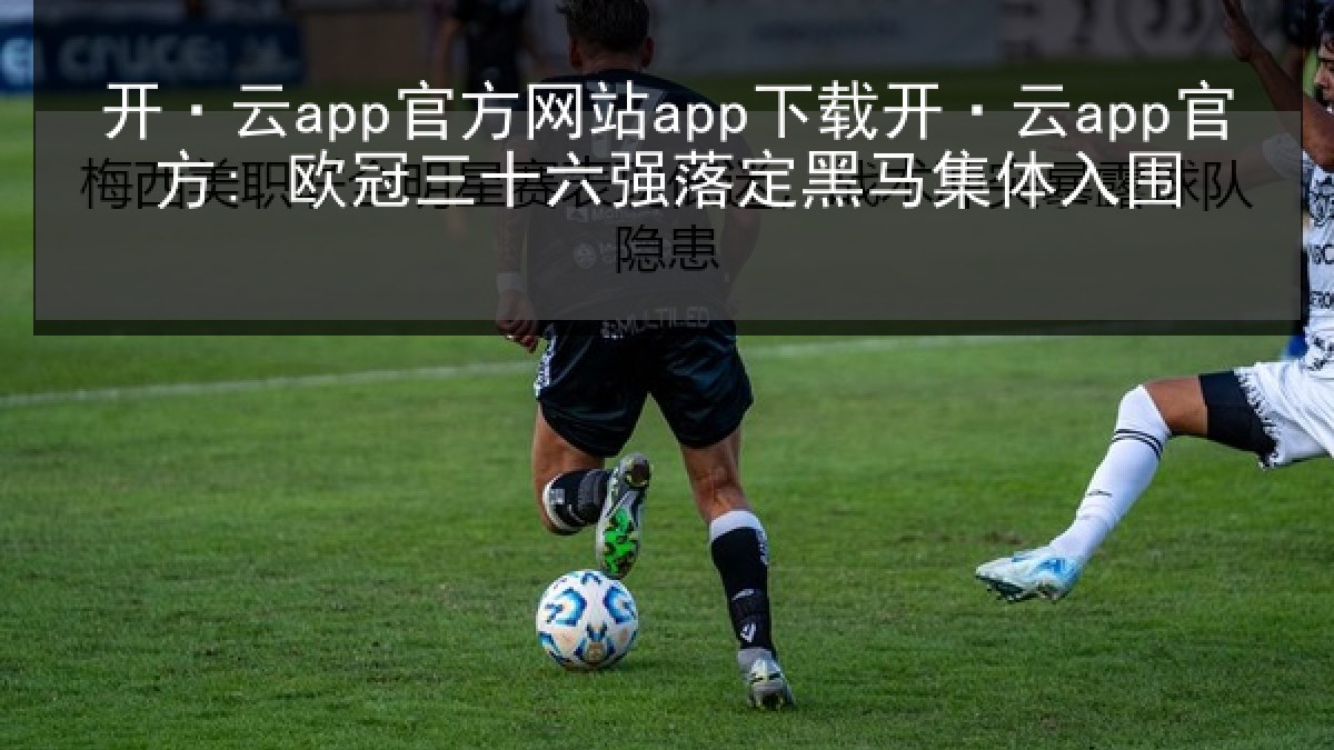 开·云app官方网站app下载开·云app官方: 欧冠三十六强落定黑马集体入围