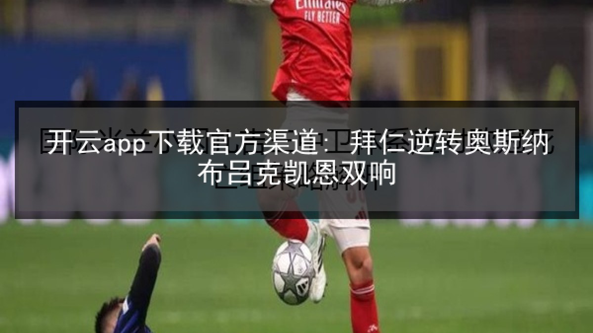开云app下载官方渠道: 拜仁逆转奥斯纳布吕克凯恩双响