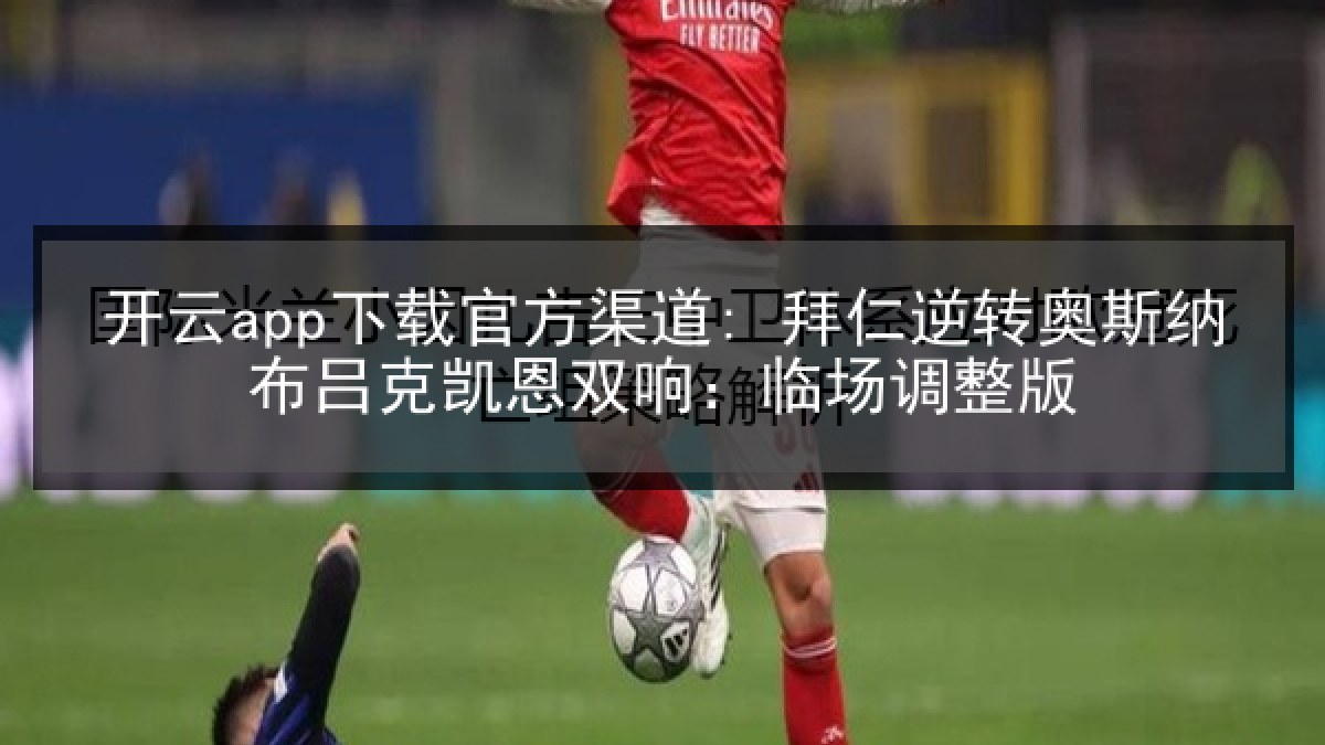 开云app下载官方渠道: 拜仁逆转奥斯纳布吕克凯恩双响：临场调整版