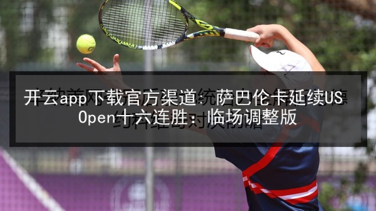 开云app下载官方渠道: 萨巴伦卡延续US Open十六连胜:临场调整版
