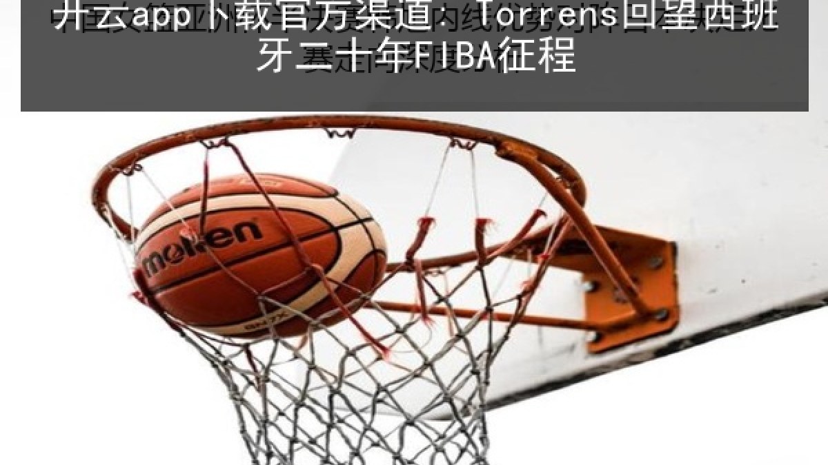 开云app下载官方渠道: Torrens回望西班牙二十年FIBA征程