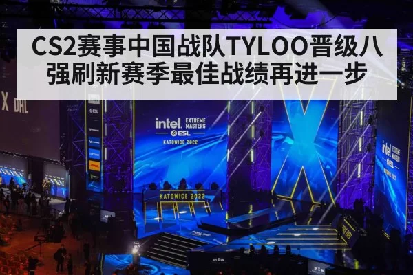 CS2赛事中国战队TYLOO晋级八强刷新赛季最佳战绩再进一步