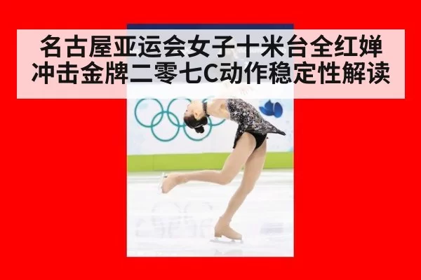 名古屋亚运会女子十米台全红婵冲击金牌二零七C动作稳定性解读